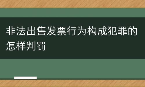 非法出售发票行为构成犯罪的怎样判罚