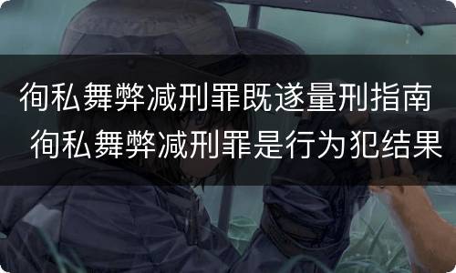 徇私舞弊减刑罪既遂量刑指南 徇私舞弊减刑罪是行为犯结果犯