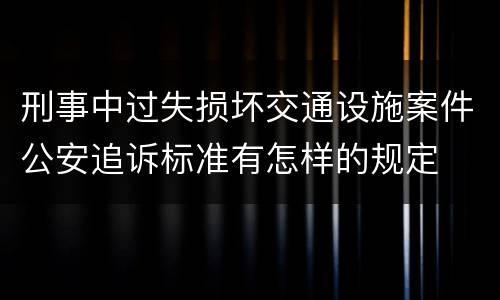 刑事中过失损坏交通设施案件公安追诉标准有怎样的规定