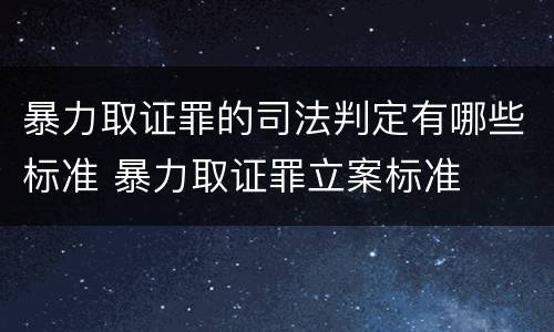 暴力取证罪的司法判定有哪些标准 暴力取证罪立案标准