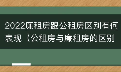 2022廉租房跟公租房区别有何表现（公租房与廉租房的区别都在此,别再搞错了!）