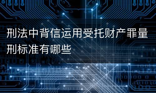 刑法中背信运用受托财产罪量刑标准有哪些