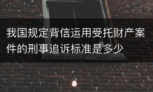 我国规定背信运用受托财产案件的刑事追诉标准是多少