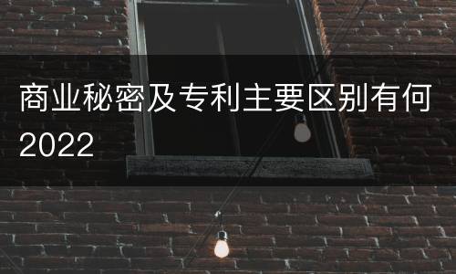 商业秘密及专利主要区别有何2022
