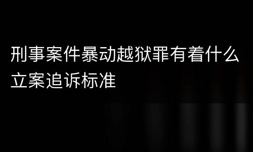 刑事案件暴动越狱罪有着什么立案追诉标准