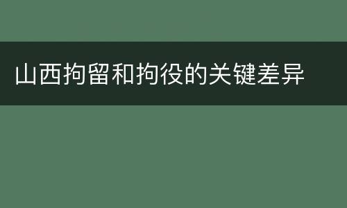 山西拘留和拘役的关键差异