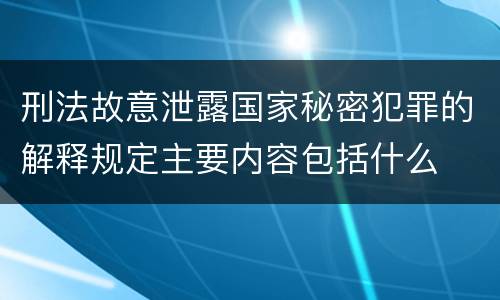 刑法故意泄露国家秘密犯罪的解释规定主要内容包括什么