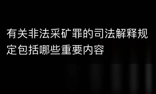 有关非法采矿罪的司法解释规定包括哪些重要内容