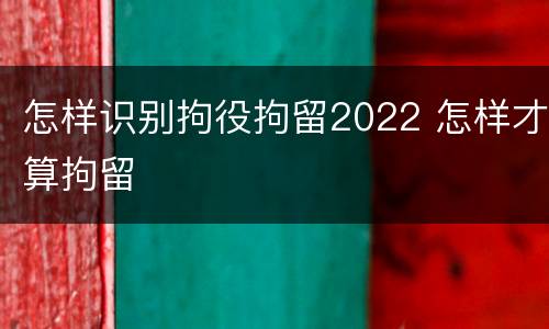 怎样识别拘役拘留2022 怎样才算拘留