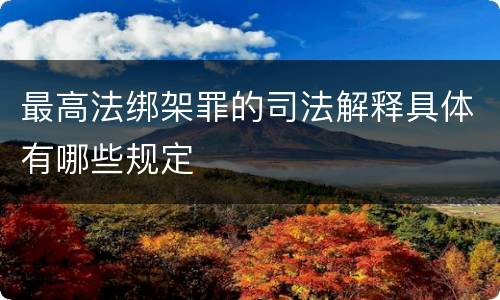 最高法绑架罪的司法解释具体有哪些规定