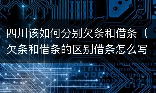 四川该如何分别欠条和借条（欠条和借条的区别借条怎么写）