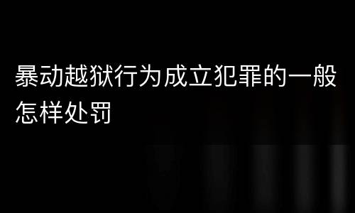 暴动越狱行为成立犯罪的一般怎样处罚
