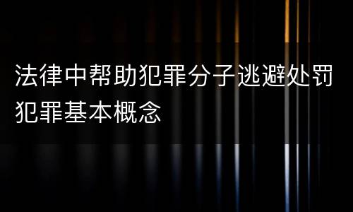 法律中帮助犯罪分子逃避处罚犯罪基本概念