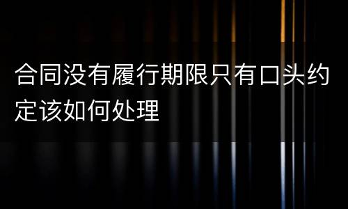 合同没有履行期限只有口头约定该如何处理