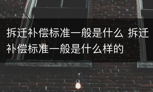 拆迁补偿标准一般是什么 拆迁补偿标准一般是什么样的