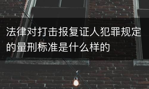法律对打击报复证人犯罪规定的量刑标准是什么样的