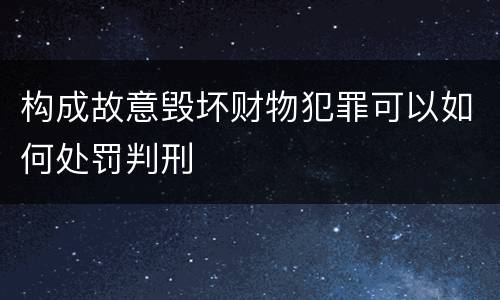 构成故意毁坏财物犯罪可以如何处罚判刑