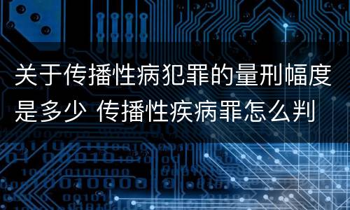 关于传播性病犯罪的量刑幅度是多少 传播性疾病罪怎么判