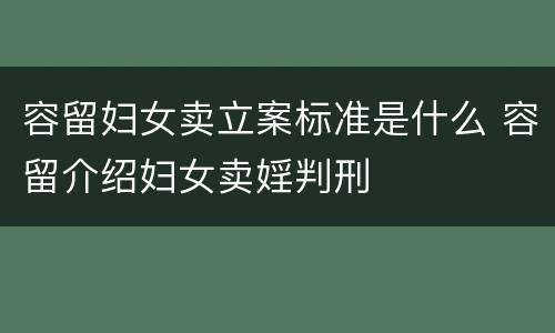 容留妇女卖立案标准是什么 容留介绍妇女卖婬判刑