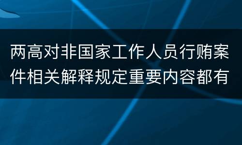 两高对非国家工作人员行贿案件相关解释规定重要内容都有哪些