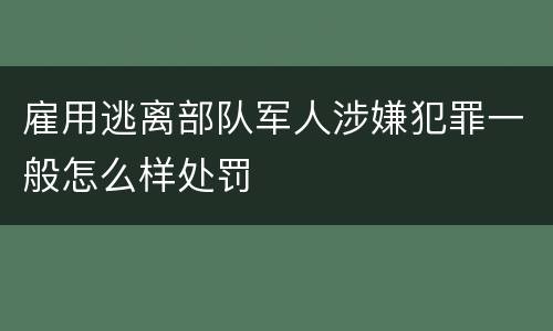 雇用逃离部队军人涉嫌犯罪一般怎么样处罚