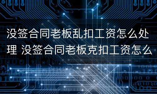 没签合同老板乱扣工资怎么处理 没签合同老板克扣工资怎么办