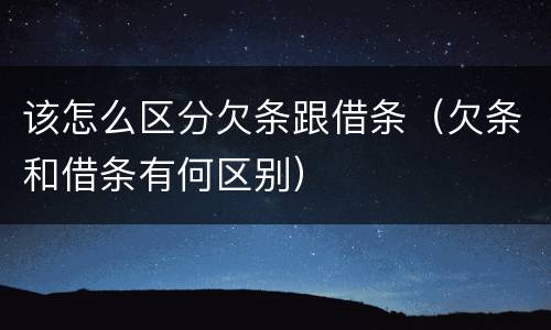 该怎么区分欠条跟借条（欠条和借条有何区别）