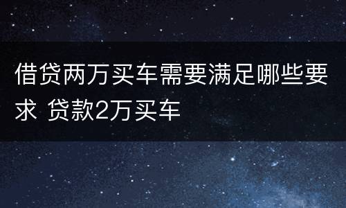 借贷两万买车需要满足哪些要求 贷款2万买车