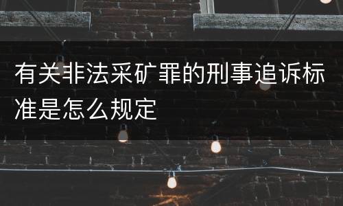 有关非法采矿罪的刑事追诉标准是怎么规定