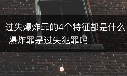 过失爆炸罪的4个特征都是什么 爆炸罪是过失犯罪吗