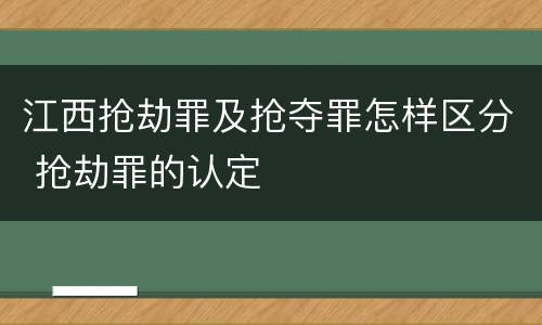 江西抢劫罪及抢夺罪怎样区分 抢劫罪的认定