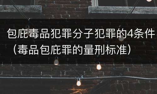 包庇毒品犯罪分子犯罪的4条件（毒品包庇罪的量刑标准）