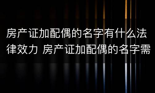 房产证加配偶的名字有什么法律效力 房产证加配偶的名字需要交税吗