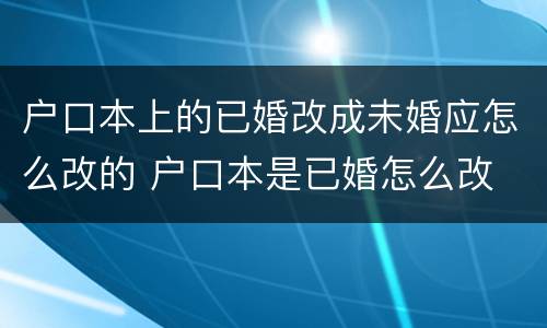 户口本上的已婚改成未婚应怎么改的 户口本是已婚怎么改