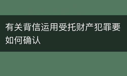 有关背信运用受托财产犯罪要如何确认