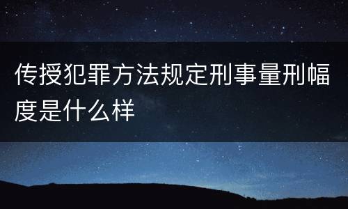 传授犯罪方法规定刑事量刑幅度是什么样