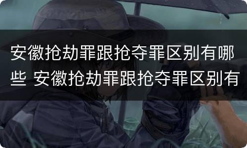 安徽抢劫罪跟抢夺罪区别有哪些 安徽抢劫罪跟抢夺罪区别有哪些方面
