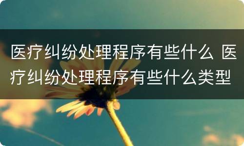 医疗纠纷处理程序有些什么 医疗纠纷处理程序有些什么类型