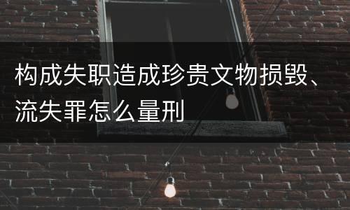 构成失职造成珍贵文物损毁、流失罪怎么量刑