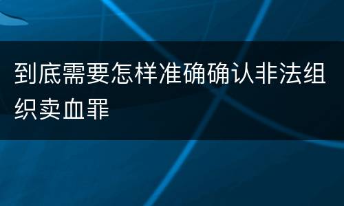 到底需要怎样准确确认非法组织卖血罪
