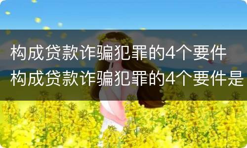 构成贷款诈骗犯罪的4个要件 构成贷款诈骗犯罪的4个要件是