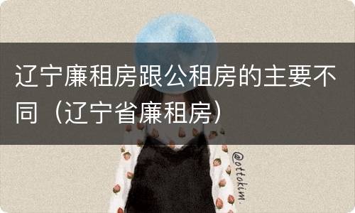 辽宁廉租房跟公租房的主要不同（辽宁省廉租房）