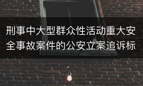 刑事中大型群众性活动重大安全事故案件的公安立案追诉标准是如何规定
