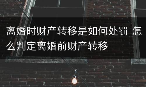 离婚时财产转移是如何处罚 怎么判定离婚前财产转移