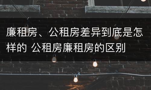 廉租房、公租房差异到底是怎样的 公租房廉租房的区别