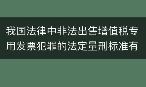 我国法律中非法出售增值税专用发票犯罪的法定量刑标准有哪些