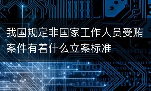 我国规定非国家工作人员受贿案件有着什么立案标准