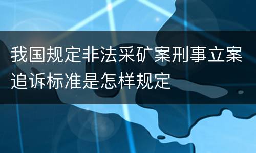 我国规定非法采矿案刑事立案追诉标准是怎样规定