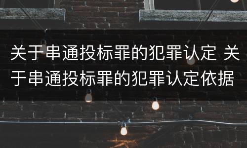 关于串通投标罪的犯罪认定 关于串通投标罪的犯罪认定依据