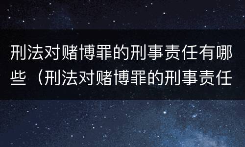 刑法对赌博罪的刑事责任有哪些（刑法对赌博罪的刑事责任有哪些）